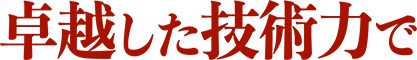 卓越した技術力で