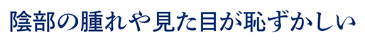 陰部の腫れや見た目が恥ずかしい