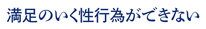 満足のいく性行為ができない