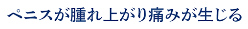 ペニスが腫れ上がり痛みが生じる