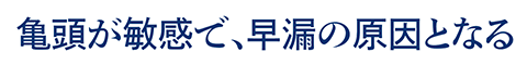 亀頭が敏感で、早漏の原因となる