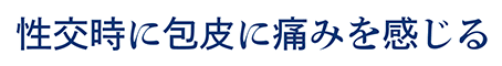 性交時に包皮に痛みを感じる