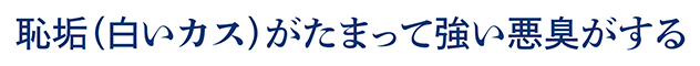 恥垢(白いカス)がたまって強い悪臭がする