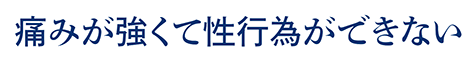 痛みが強くて性行為ができない