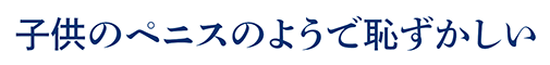 子供のペニスのようで恥ずかしい